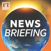 undefined FT News Briefing