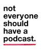 undefined Not Everyone Should Have A Podcast