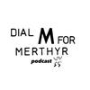 undefined Dial M For Merthyr Podcast