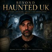 Podcast Beyond Haunted UK: History, Folklore, The Unexplained