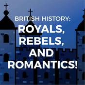 Podcast British History: Royals, Rebels, and Romantics