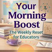 Podcast Your Morning Boost: The Weekly Reset for Educators