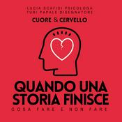 Podcast Cuore e Cervello - Cosa fare Quando una Storia Finisce