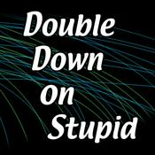 Podcast Double Down on Stupid