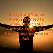 Podcast Everything You've Always Wanted to Know About Your Catholic Faith... But Didn't Have Anyone to Ask.