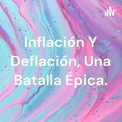 Podcast Inflación Y Deflación, Una Batalla Épica.