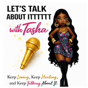 Podcast Let’s Talk About It with Tasha - " Let's Talk About Itttttt ! "