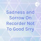 Podcast Sadness and Sorrow On Recorder Not To Good Srry