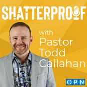 Podcast Shatterproof with Pastor Todd Callahan
