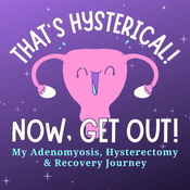 Podcast That's Hysterical! Now, Get Out! | My Adenomyosis, Hysterectomy and Recovery Journey
