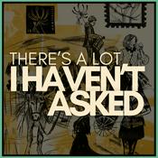 Podcast There's A Lot I Haven't Asked
