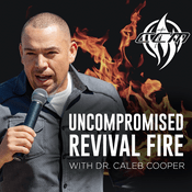 Podcast UNCOMPROMISED REVIVAL FIRE WITH DR. CALEB COOPER
