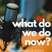 Podcast What do we do Now?