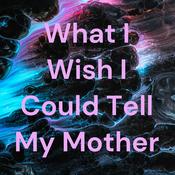 Podcast What I Wish I Could Tell My Mother