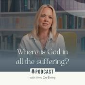 Podcast Where Is God in All the Suffering? with Dr. Amy Orr-Ewing