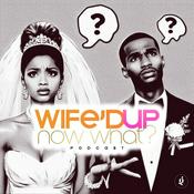 Podcast Wife'd Up, Now What?