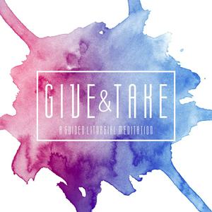 Give and Take: A Guided Liturgical Meditation