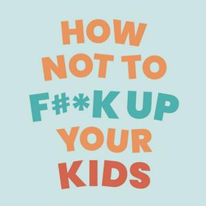 Listen to How Not To Fuck Up Your Kids in the App