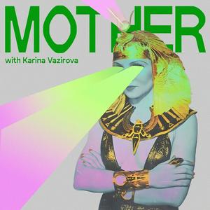 MOTHER-podcast with Karina Vazirova