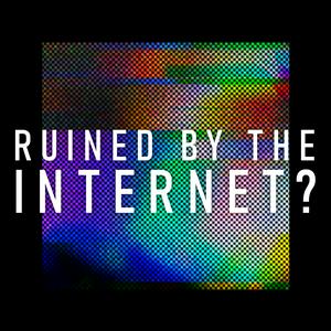 Ruined By The Internet?