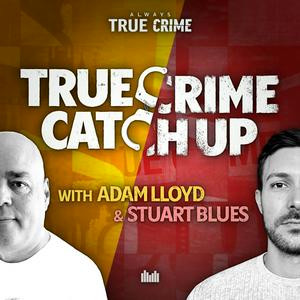 True Crime Catch Up with Adam Lloyd and Stuart Blues
