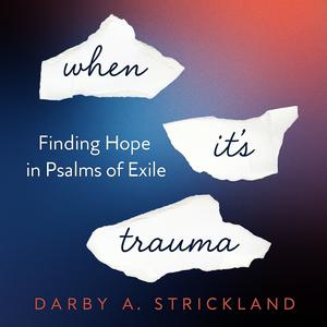 When It’s Trauma: Finding Hope in Psalms of Exile